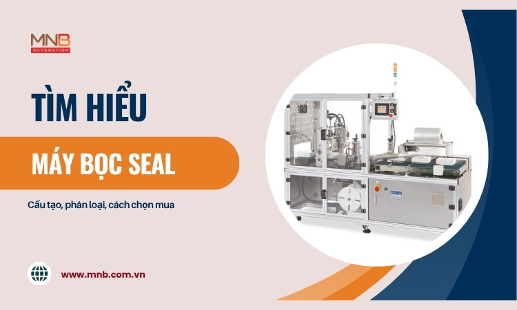 Máy bọc seal là gì? Cấu tạo, phân loại và kinh nghiệm chọn mua