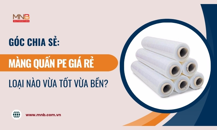 Màng quấn pe giá rẻ loại nào vừa tốt vừa bền?