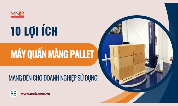 10 Lợi ích máy quấn màng pallet mang đến cho doanh nghiệp