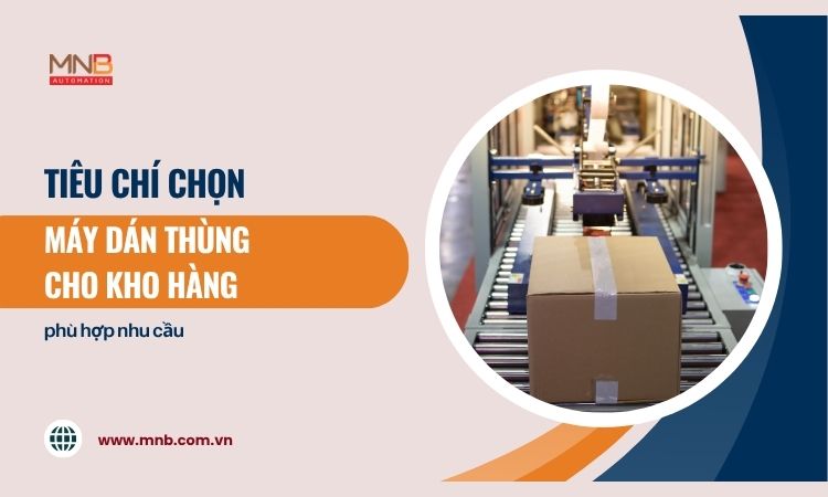Tiêu chí chọn máy dán thùng cho kho hàng Tiêu chí chọn máy dán thùng cho kho hàng