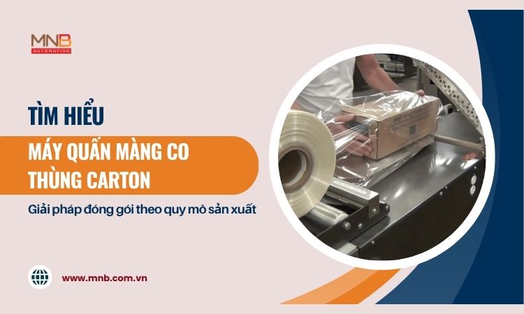 Máy quấn màng co thùng carton – chọn đúng giải pháp đóng gói theo quy mô sản xuất